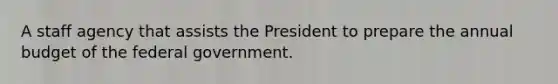 A staff agency that assists the President to prepare the annual budget of the federal government.