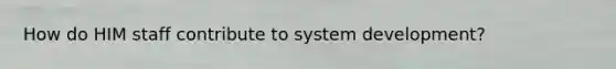 How do HIM staff contribute to system development?