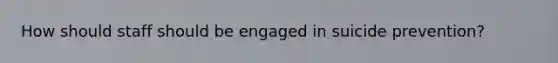 How should staff should be engaged in suicide prevention?