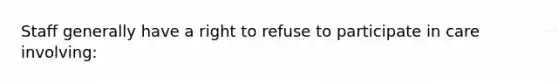 Staff generally have a right to refuse to participate in care involving: