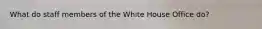 What do staff members of the White House Office do?