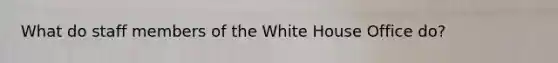 What do staff members of the White House Office do?