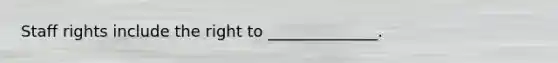 Staff rights include the right to ______________.