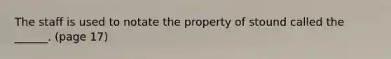 The staff is used to notate the property of stound called the ______. (page 17)