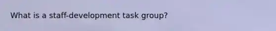 What is a staff-development task group?