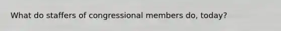 What do staffers of congressional members do, today?