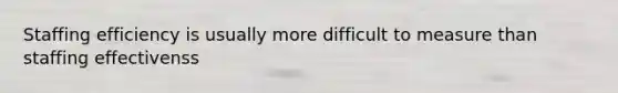 Staffing efficiency is usually more difficult to measure than staffing effectivenss