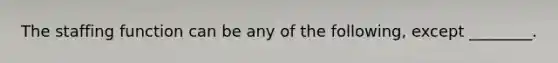 The staffing function can be any of the following, except ________.