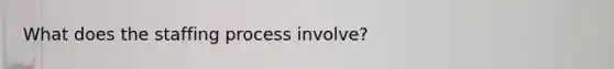 What does the staffing process involve?