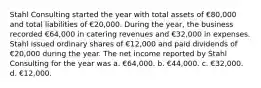 Stahl Consulting started the year with total assets of €80,000 and total liabilities of €20,000. During the year, the business recorded €64,000 in catering revenues and €32,000 in expenses. Stahl issued ordinary shares of €12,000 and paid dividends of €20,000 during the year. The net income reported by Stahl Consulting for the year was a. €64,000. b. €44,000. c. €32,000. d. €12,000.