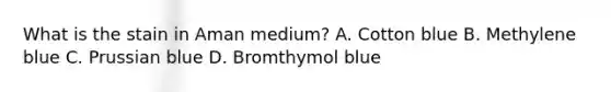 What is the stain in Aman medium? A. Cotton blue B. Methylene blue C. Prussian blue D. Bromthymol blue