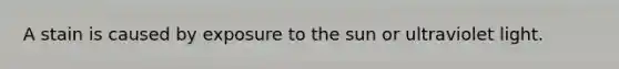 A stain is caused by exposure to the sun or ultraviolet light.