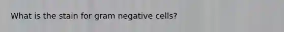 What is the stain for gram negative cells?