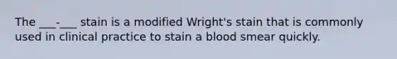 The ___-___ stain is a modified Wright's stain that is commonly used in clinical practice to stain a blood smear quickly.