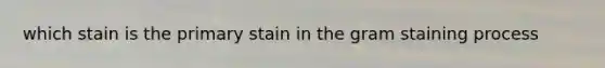which stain is the primary stain in the gram staining process