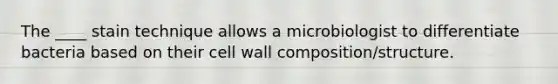 The ____ stain technique allows a microbiologist to differentiate bacteria based on their cell wall composition/structure.