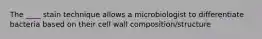 The ____ stain technique allows a microbiologist to differentiate bacteria based on their cell wall composition/structure