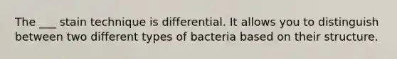 The ___ stain technique is differential. It allows you to distinguish between two different types of bacteria based on their structure.