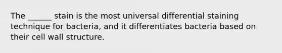 The ______ stain is the most universal differential staining technique for bacteria, and it differentiates bacteria based on their cell wall structure.