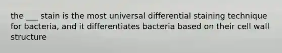 the ___ stain is the most universal differential staining technique for bacteria, and it differentiates bacteria based on their cell wall structure