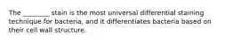 The ________ stain is the most universal differential staining technique for bacteria, and it differentiates bacteria based on their cell wall structure.