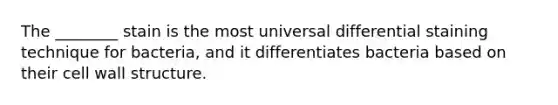 The ________ stain is the most universal differential staining technique for bacteria, and it differentiates bacteria based on their cell wall structure.