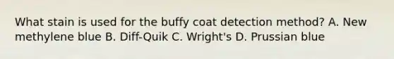 What stain is used for the buffy coat detection method? A. New methylene blue B. Diff-Quik C. Wright's D. Prussian blue