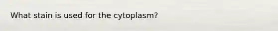 What stain is used for the cytoplasm?