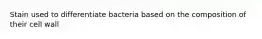 Stain used to differentiate bacteria based on the composition of their cell wall