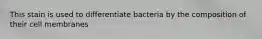 This stain is used to differentiate bacteria by the composition of their cell membranes