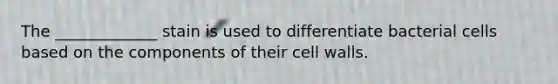 The _____________ stain is used to differentiate bacterial cells based on the components of their cell walls.