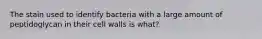 The stain used to identify bacteria with a large amount of peptidoglycan in their cell walls is what?