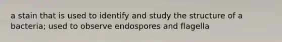 a stain that is used to identify and study the structure of a bacteria; used to observe endospores and flagella
