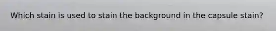 Which stain is used to stain the background in the capsule stain?