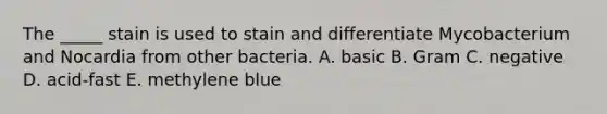 The _____ stain is used to stain and differentiate Mycobacterium and Nocardia from other bacteria. A. basic B. Gram C. negative D. acid-fast E. methylene blue