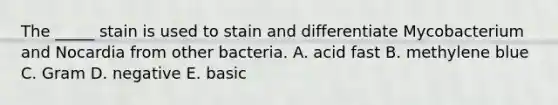 The _____ stain is used to stain and differentiate Mycobacterium and Nocardia from other bacteria. A. acid fast B. methylene blue C. Gram D. negative E. basic