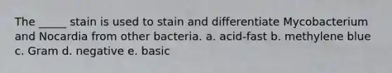 The _____ stain is used to stain and differentiate Mycobacterium and Nocardia from other bacteria. a. acid-fast b. methylene blue c. Gram d. negative e. basic