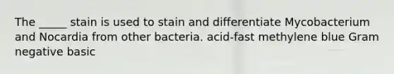 The _____ stain is used to stain and differentiate Mycobacterium and Nocardia from other bacteria. acid-fast methylene blue Gram negative basic