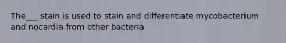 The___ stain is used to stain and differentiate mycobacterium and nocardia from other bacteria