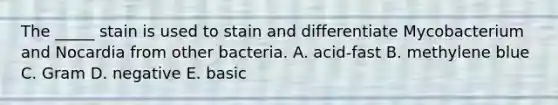 The _____ stain is used to stain and differentiate Mycobacterium and Nocardia from other bacteria. A. acid-fast B. methylene blue C. Gram D. negative E. basic