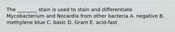 The ________ stain is used to stain and differentiate Mycobacterium and Nocardia from other bacteria A. negative B. methylene blue C. basic D. Gram E. acid-fast