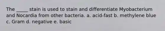 The _____ stain is used to stain and differentiate Myobacterium and Nocardia from other bacteria. a. acid-fast b. methylene blue c. Gram d. negative e. basic