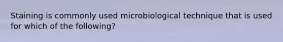 Staining is commonly used microbiological technique that is used for which of the following?