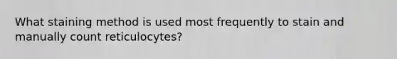 What staining method is used most frequently to stain and manually count reticulocytes?