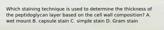 Which staining technique is used to determine the thickness of the peptidoglycan layer based on the cell wall composition? A. wet mount B. capsule stain C. simple stain D. Gram stain