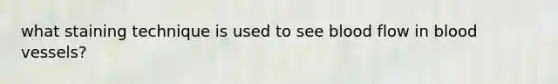 what staining technique is used to see blood flow in blood vessels?