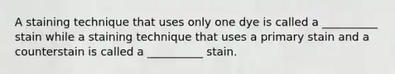 A staining technique that uses only one dye is called a __________ stain while a staining technique that uses a primary stain and a counterstain is called a __________ stain.