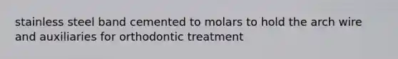 stainless steel band cemented to molars to hold the arch wire and auxiliaries for orthodontic treatment