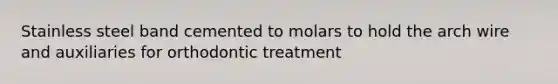 Stainless steel band cemented to molars to hold the arch wire and auxiliaries for orthodontic treatment