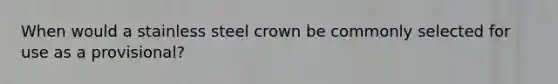 When would a stainless steel crown be commonly selected for use as a provisional?